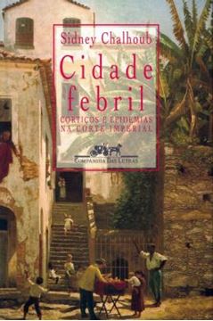 Imagem de CIDADE FEBRIL - CORTICOS E EPIDEMIAS NA CORTE IMPERIAL