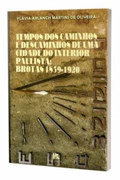 Imagem de TEMPOS DOS CAMINHOS E DESCAMINHOS DE UMA CIDADE DO INTERIOR PAULISTA - BROTAS 1839-1920