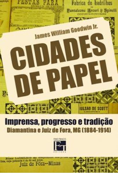 Picture of CIDADES DE PAPEL - IMPRENSA, PROGRESSO E TRADICAO: DIAMANTINA E JUIZ DE FORA, MG (1884-1914)