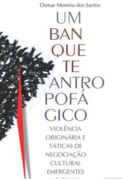 Picture of UM BANQUETE ANTROPOFAGICO - VIOLENCIA ORIGINARIA E TATICAS DE NEGOCIACAO CULTURAL EMERGENTES NO BRASIL