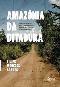 Imagem de AMAZONIA DA DITADURA - UMA HISTORIA DOS RIOS E DAS ESTRADAS NA COLONIZACAO DO TEMPO PRESENTE