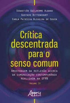 Imagem de CRITICA DESCENTRADA PARA O SENSO COMUM - AMOSTRAGEM DA REFLEXAO ACERCA DA COMUNICACAO CONTEMPORANEA REALIZADA NA UFRN VOLUME IV