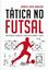 Imagem de TATICA NO FUTSAL - ANOTACOES TEORICAS E PRATICAS SOBRE O JOGO