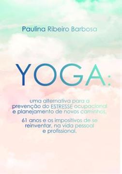 Imagem de YOGA - UMA ALTERNATIVA PARA A PREVENCAO DO ESTRESSE OCUPACIONAL E PLANEJAMENTO DE NOVOS CAMINHOS - 61 ANOS E OS IMPOSITIVOS DE SE REINVENTAR, NA VIDA PESSOAL E PROFISSIONAL