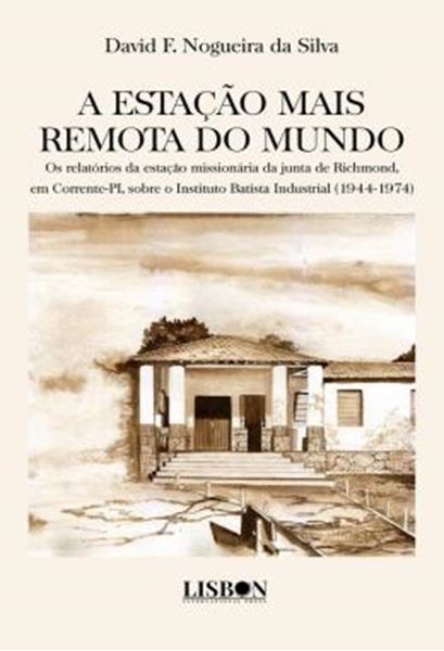 Picture of A ESTACAO MAIS REMOTA DO MUNDO - OS RELATORIOS DA ESTACAO MISSIONARIA DA JUNTA DE RICHMOND, EM CORRENTE-PI, SOBRE O INSTITUTO BATISTA INDUSTRIAL (1944-1974)