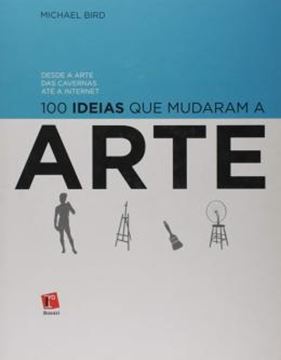 Imagem de 100 IDEIAS QUE MUDARAM A ARTE - DESDE A ARTE DAS CAVERNAS ATE A INTERNET