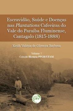 Imagem de ESCRAVIDAO, SAUDE E DOENCAS NAS PLANTATIONS CAFEEIRAS DO VALE DO PARAIBA FLUMINENSE, CANTAGALO (1815-1888)