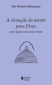 Imagem de A ELEVACAO DA MENTE PARA DEUS PELOS DEGRAUS DAS COISAS CRIADAS