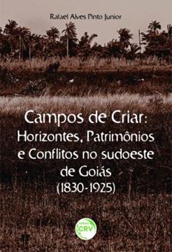 Imagem de CAMPOS DE CRIAR HORIZONTES, PATRIMONIOS E CONFLITOS NO SUDOESTE DE GOIAS (1830-1925)