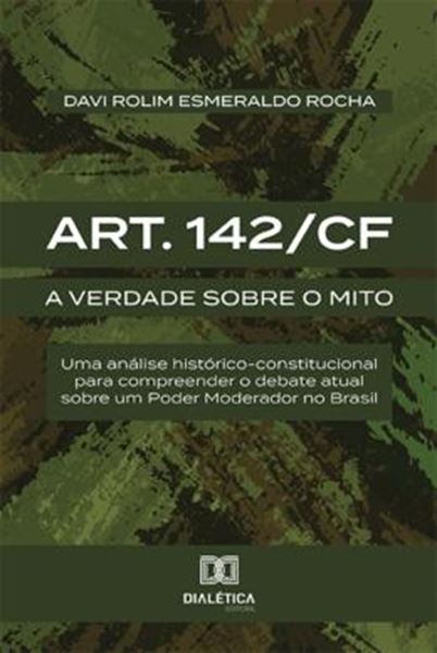Picture of ART. 142 CF - A VERDADE SOBRE O MITO - UMA ANALISE HISTORICO-CONSTITUCIONAL PARA COMPREENDER O DEBATE ATUAL SOBRE UM PODER MODERADOR NO BRASIL