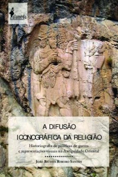 Picture of A DIFUSAO ICONOGRAFICA DA RELIGIAO - HISTORIOGRAFIA DE POLITICAS DE GUERRA E REPRESENTACOES VISUAIS NA ANTIGUIDADE ORIENTAL