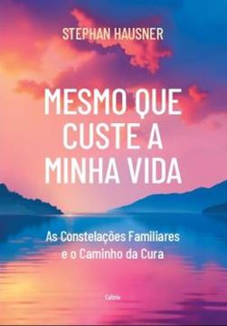 Imagem de MESMO QUE CUSTE A MINHA VIDA - AS CONSTELACOES FAMILIARES E O CAMINHO DA CURA - 2ªED