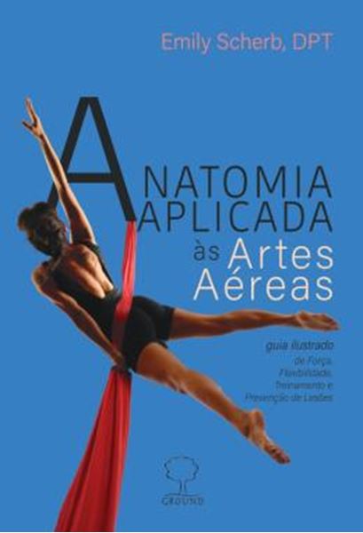 Picture of ANATOMIA APLICADA AS ARTES AEREAS - GUIA ILUSTRADO DE FORCA, FLEXIBILIDADE, TREINAMENTO E PREVENCAO DE LESOES